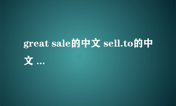 great sale的中文 sell.to的中文 buy...from..的中文