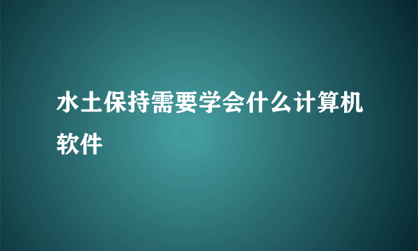 水土保持需要学会什么计算机软件