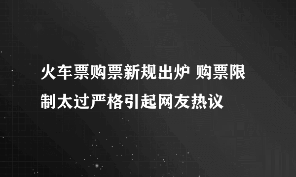 火车票购票新规出炉 购票限制太过严格引起网友热议