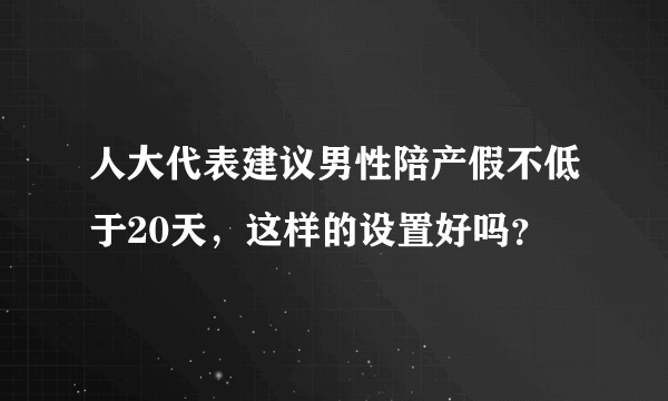 人大代表建议男性陪产假不低于20天，这样的设置好吗？