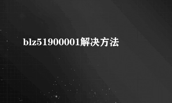 blz51900001解决方法