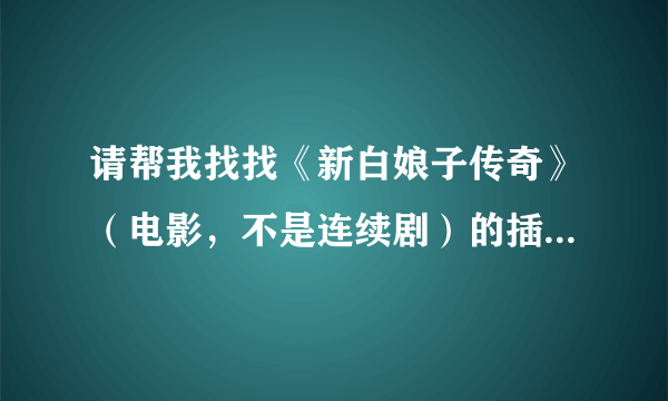 请帮我找找《新白娘子传奇》（电影，不是连续剧）的插曲和主题歌