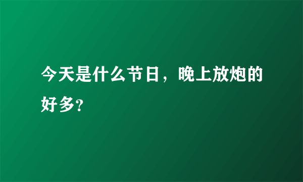 今天是什么节日，晚上放炮的好多？