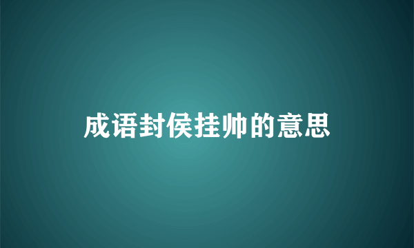 成语封侯挂帅的意思