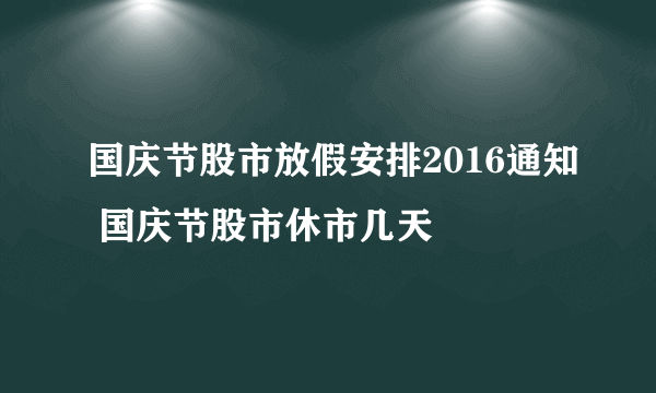 国庆节股市放假安排2016通知 国庆节股市休市几天