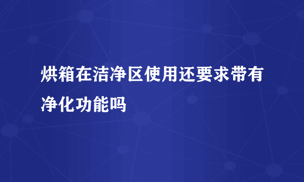 烘箱在洁净区使用还要求带有净化功能吗