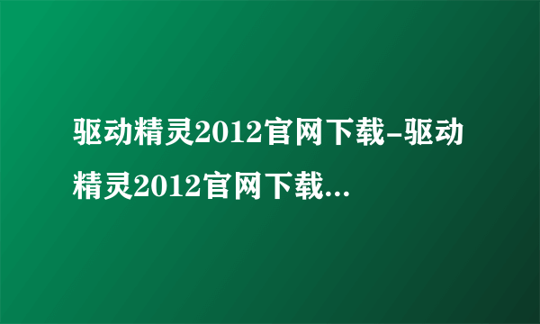 驱动精灵2012官网下载-驱动精灵2012官网下载-声卡驱动器官方下载