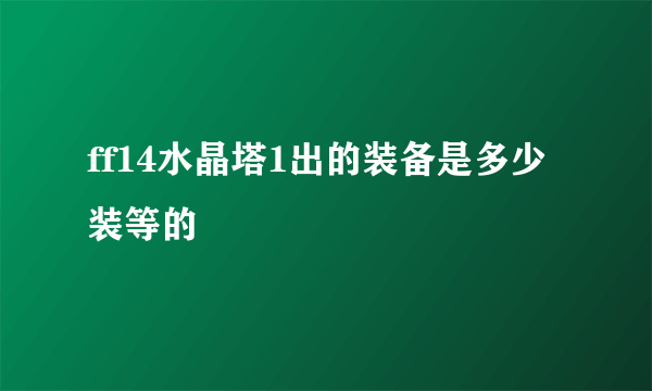 ff14水晶塔1出的装备是多少装等的