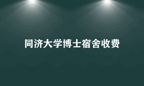 同济大学博士宿舍收费