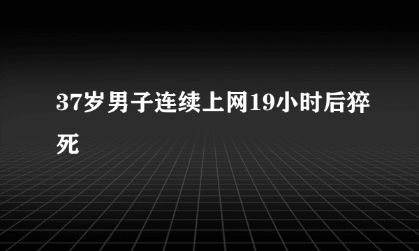 37岁男子连续上网19小时后猝死