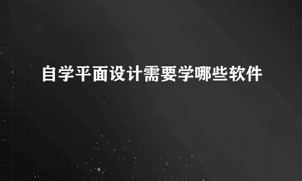 自学平面设计需要学哪些软件