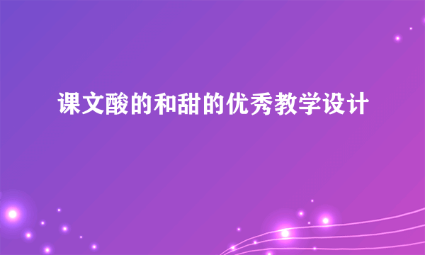 课文酸的和甜的优秀教学设计