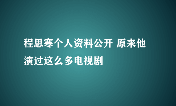 程思寒个人资料公开 原来他演过这么多电视剧