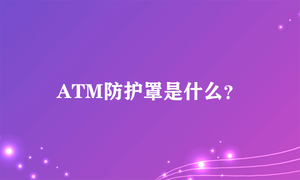 ATM防护罩是什么？