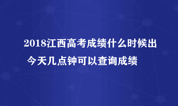 2018江西高考成绩什么时候出 今天几点钟可以查询成绩