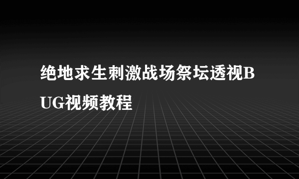 绝地求生刺激战场祭坛透视BUG视频教程