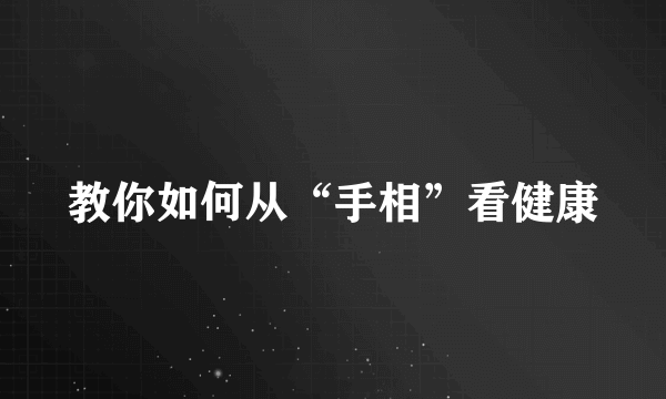 教你如何从“手相”看健康