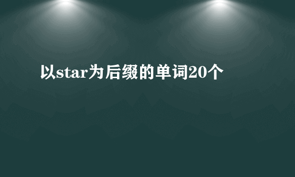 以star为后缀的单词20个