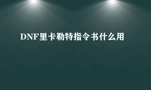 DNF里卡勒特指令书什么用