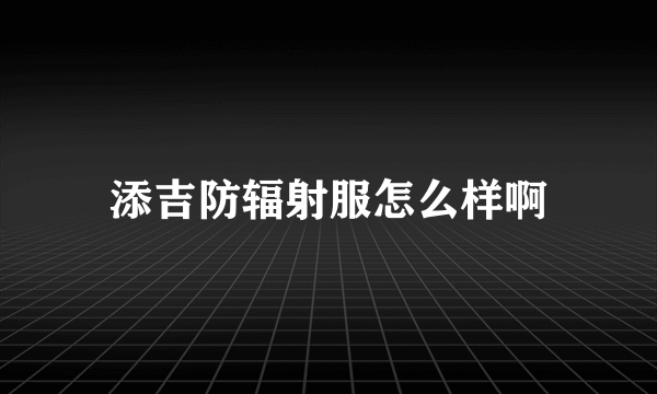 添吉防辐射服怎么样啊