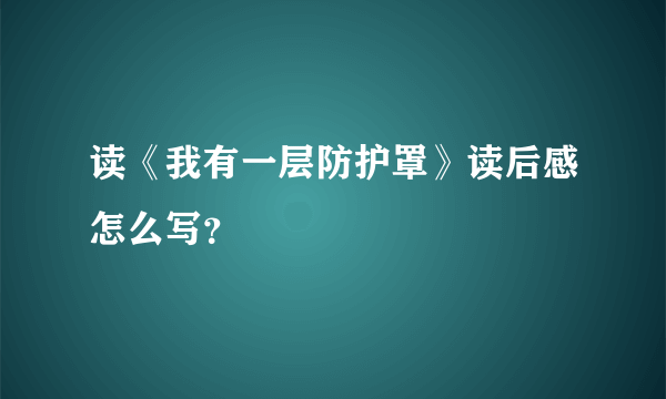 读《我有一层防护罩》读后感怎么写？