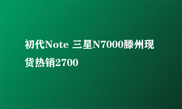 初代Note 三星N7000滕州现货热销2700