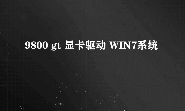 9800 gt 显卡驱动 WIN7系统