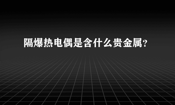 隔爆热电偶是含什么贵金属？