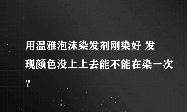 用温雅泡沫染发剂刚染好 发现颜色没上上去能不能在染一次？