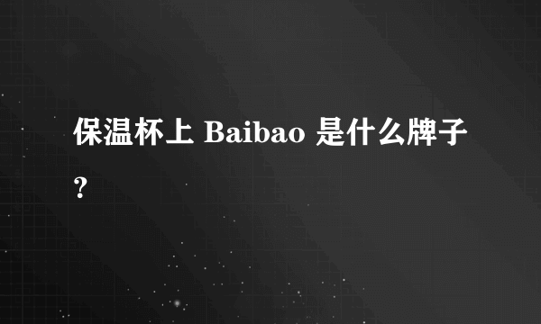 保温杯上 Baibao 是什么牌子？