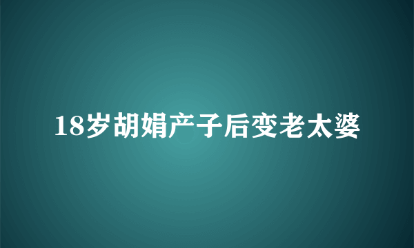 18岁胡娟产子后变老太婆