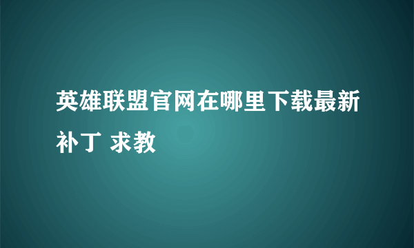 英雄联盟官网在哪里下载最新补丁 求教