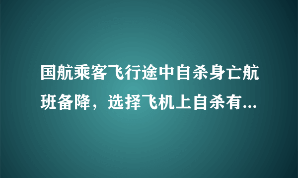 国航乘客飞行途中自杀身亡航班备降，选择飞机上自杀有无深意？