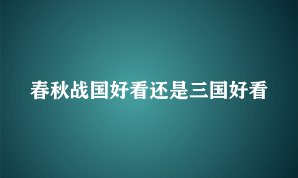 春秋战国好看还是三国好看