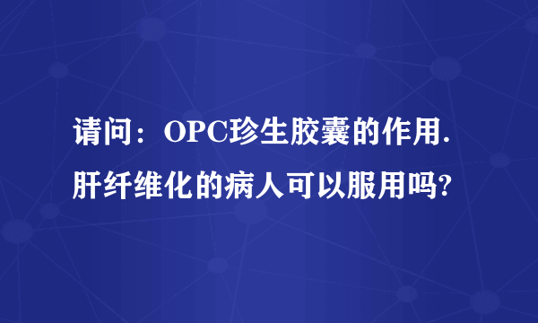 请问：OPC珍生胶囊的作用.肝纤维化的病人可以服用吗?