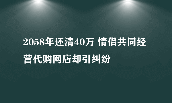 2058年还清40万 情侣共同经营代购网店却引纠纷