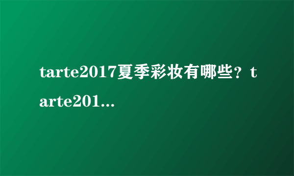 tarte2017夏季彩妆有哪些？tarte2017夏季彩妆多少钱？