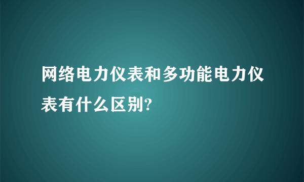 网络电力仪表和多功能电力仪表有什么区别?