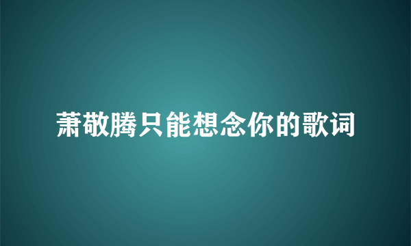 萧敬腾只能想念你的歌词