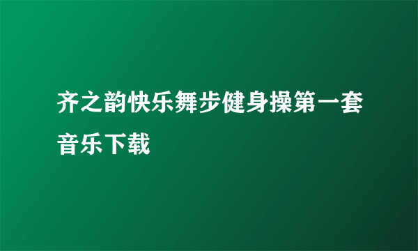 齐之韵快乐舞步健身操第一套音乐下载