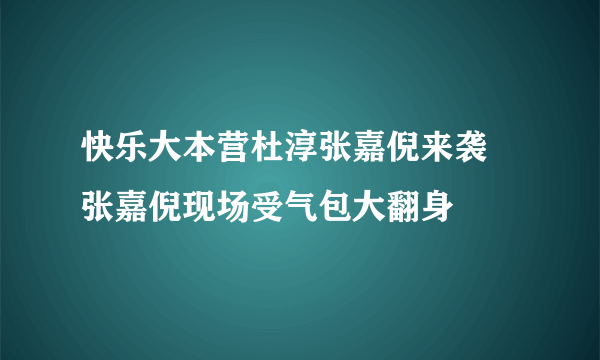 快乐大本营杜淳张嘉倪来袭 张嘉倪现场受气包大翻身