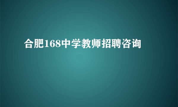 合肥168中学教师招聘咨询