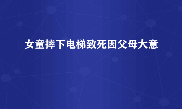 女童摔下电梯致死因父母大意