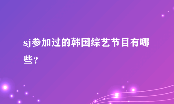 sj参加过的韩国综艺节目有哪些？