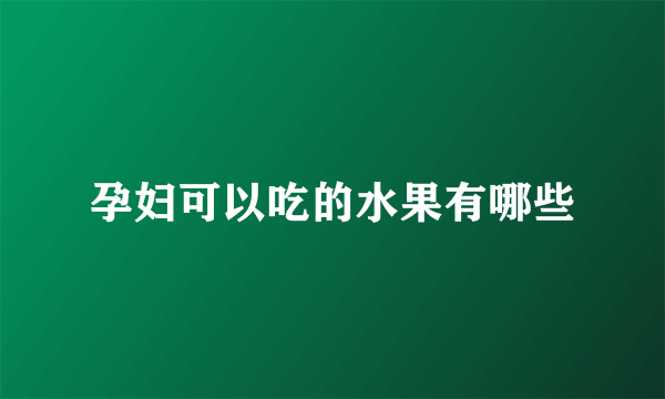 孕妇可以吃的水果有哪些