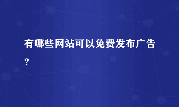 有哪些网站可以免费发布广告？