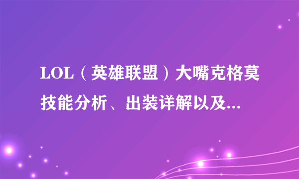 LOL（英雄联盟）大嘴克格莫技能分析、出装详解以及对线思路