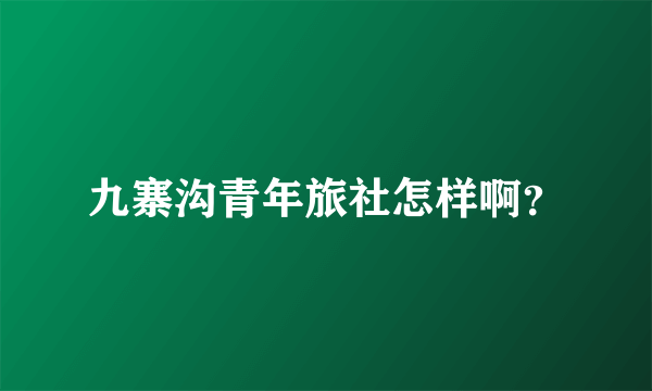 九寨沟青年旅社怎样啊？