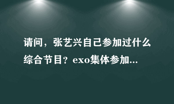 请问，张艺兴自己参加过什么综合节目？exo集体参加过什么综艺节目？exo