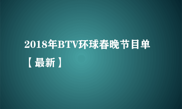 2018年BTV环球春晚节目单【最新】